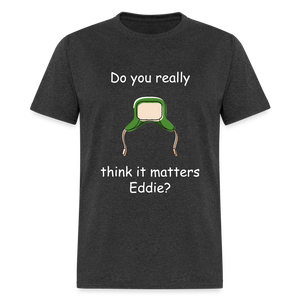 Unisex Classic T-Shirt - Do you think it matters Eddie? - heather black